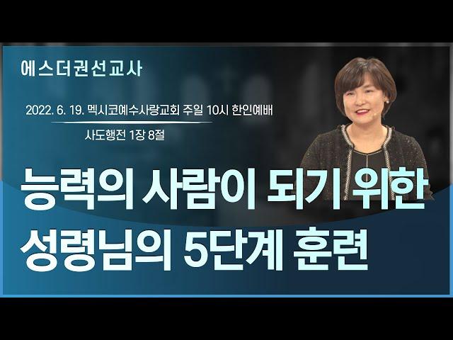 [에스더권 선교사 I 능력의 사람이 되기 위한 성령님의 5단계 훈련] 멕시코예수사랑교회 2022. 6.19. 주일1부 한인예배