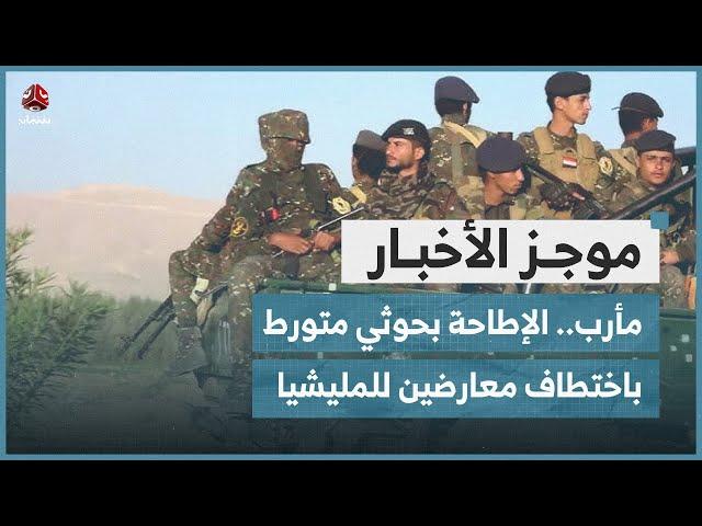 مأرب.. الإطاحة بعنصر حوثي متورط باختطاف معارضين للمليشيا | موجز الاخبار
