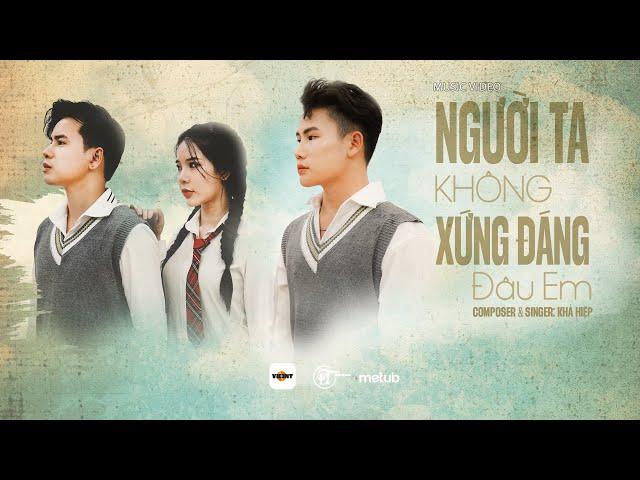 NGƯỜI TA KHÔNG XỨNG ĐÁNG ĐÂU EM - KHẢ HIỆP | Official MV | Yêu yêu đến lúc mệt nhoài, còn yêu…