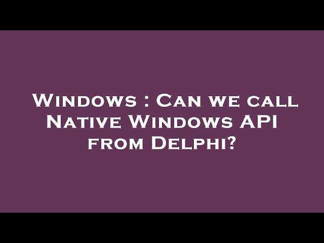 Windows : Can we call Native Windows API from Delphi?