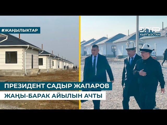 ПРЕЗИДЕНТ САДЫР ЖАПАРОВ ЖАҢЫ-БАРАК АЙЫЛЫН АЧТЫ