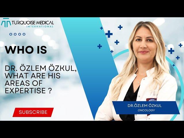 Who is Dr. Özlem Özkul , What are his Areas of Expertise ? - Oncology