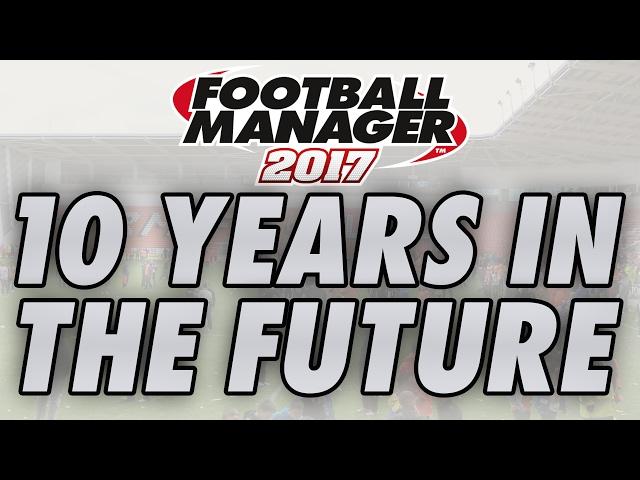 10 Years in the Future | 2026 in FM17 | Football Manager 2017