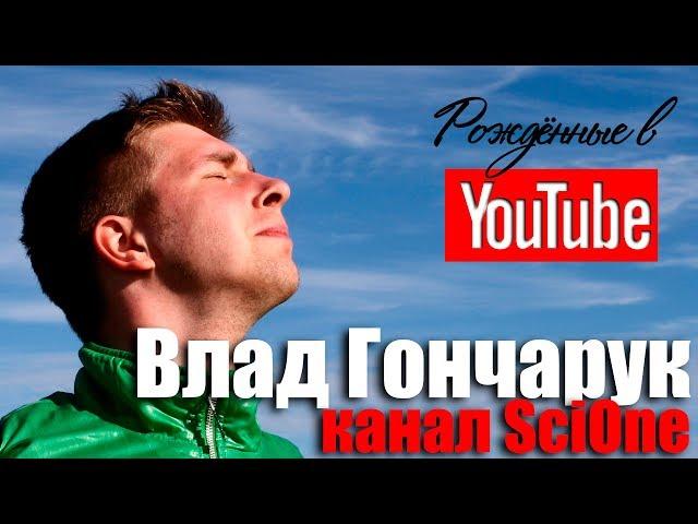 Влад Гончарук, канал SciOne. О науке, мракобесии и журналистике. Рождённые в Youtube, #16