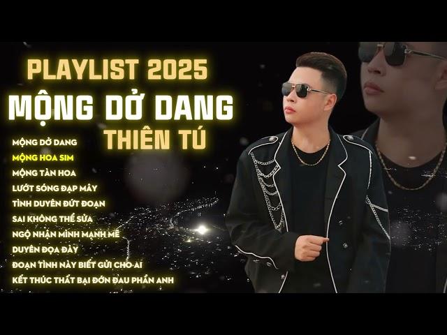 THIÊN TÚ | MỘNG DỞ DANG | Tuyển Tập 15 Bài Hát Triệu View Mới Nhất 2025 | Nhạc Buồn Tâm Trạng Nhất