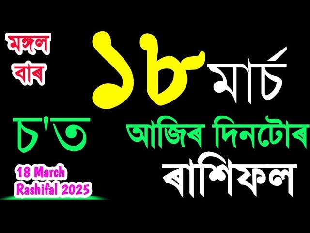 ১৮ মাৰ্চ মঙ্গলবাৰ দিনটোৰ ৰাশিফল ২০২৫/18 MARCH RASHIFAL 2025/TODAY ASSAMESE RASHIFAL/AJIR RAKHIFOL /