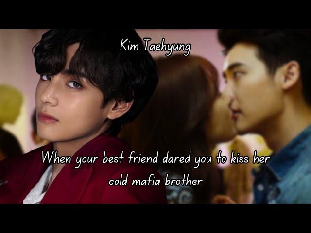 (TAEHYUNG FF) WHEN YOUR BEST FRIEND DARED YOU TO KISS HER COLD MAFIA BROTHER