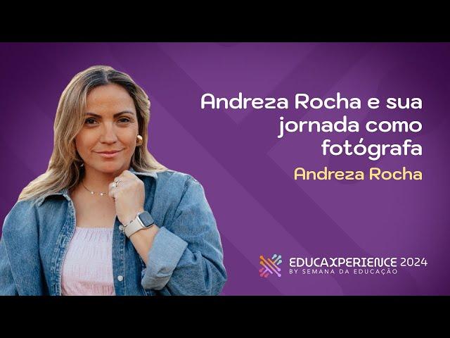 Andreza Rocha e sua jornada como fotógrafa | Andreza Rocha | EducaXperience 2024