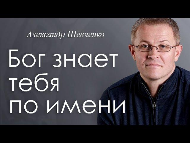 Бог знает тебя по имени. Александр Шевченко │Проповеди христианские