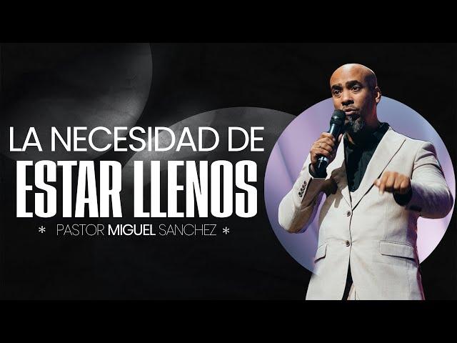 La necesidad de estar llenos | Pastor Miguel Sanchez