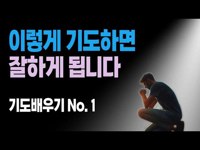 기도 잘하는 방법.｜기도의 내용과 방법, 기도의 시작과 마침.