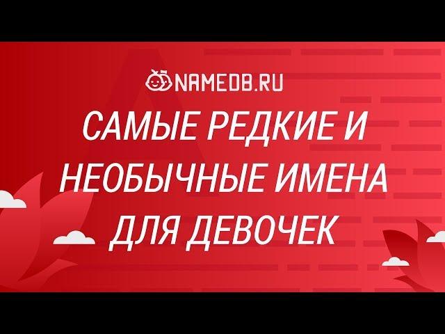 Самые редкие и необычные имена для девочек