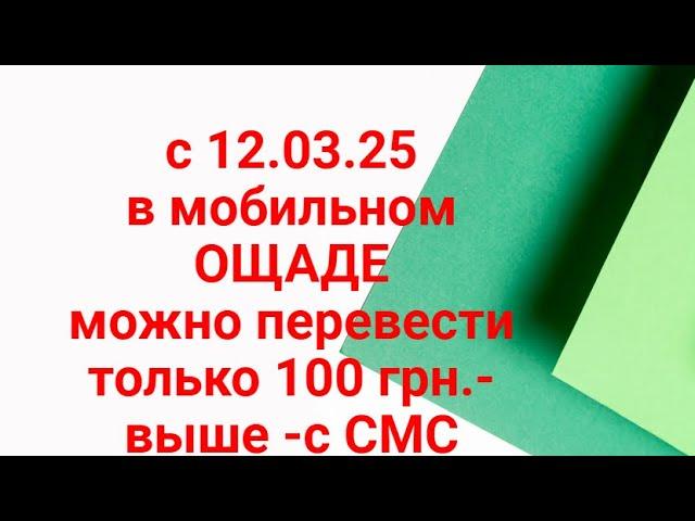 С 12.03.25 ОГРАНИЧЕНИЕ ПЕРЕВОДОВ в Ощаде мобильном-100 грн. без смс,выше-только с СМС.