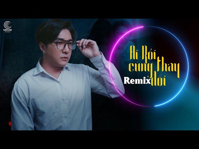 Ai Rồi Cũng Thay Đổi Remix - Lâm Chấn Khang