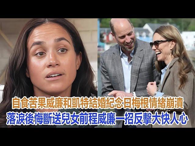 自食苦果！威廉和凱特結婚紀念日梅根情緒崩潰落淚，後悔斷送兒女前程，威廉一招反擊大快人心｜宮廷秘史｜