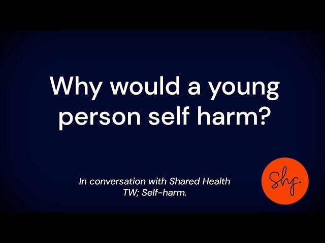 Why would a young people self harm? | Shared Health Foundation