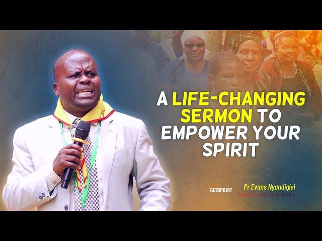 A LIFE-CHANGING SERMON TO EMPOWER YOUR SPIRIT - Pr Evans Nyandigisi