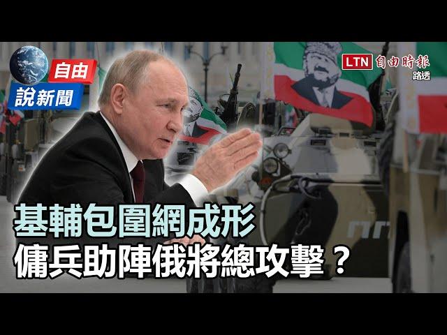 自由說新聞》基輔包圍網成形 傭兵助陣俄國將總攻？