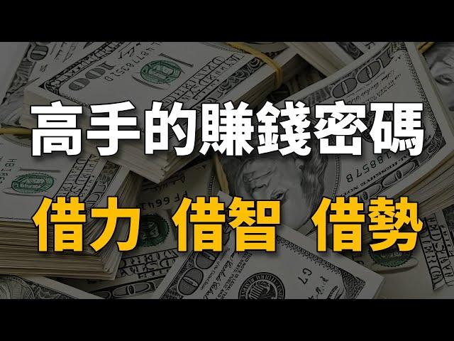 真正會賺錢的高手，致富密碼只有6個字：借力、借智、借勢。看懂少走10年彎路。【生財有道】賺錢 財富 致富 金錢 財商 富人 複利 精英 高手 開竅 個人成長 自我提升 認知 覺醒 開悟 思維 人性