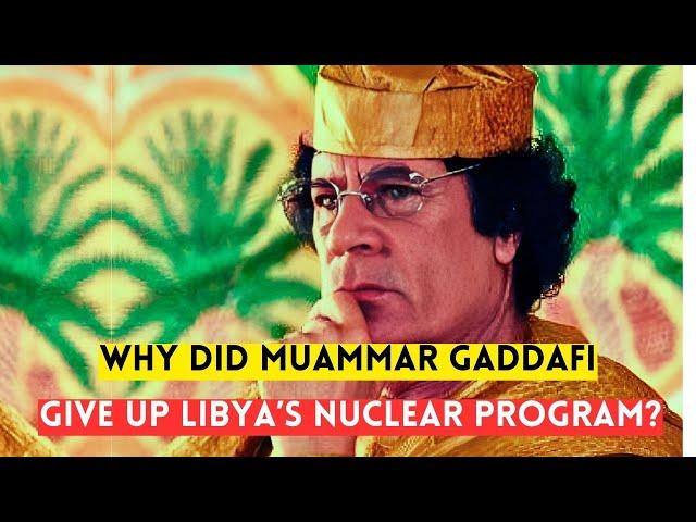 Why did Gaddafi give up his nuclear program?