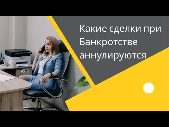 КАКИЕ СДЕЛКИ ПРИ БАНКРОТСТВЕ АННУЛИРУЮТСЯ