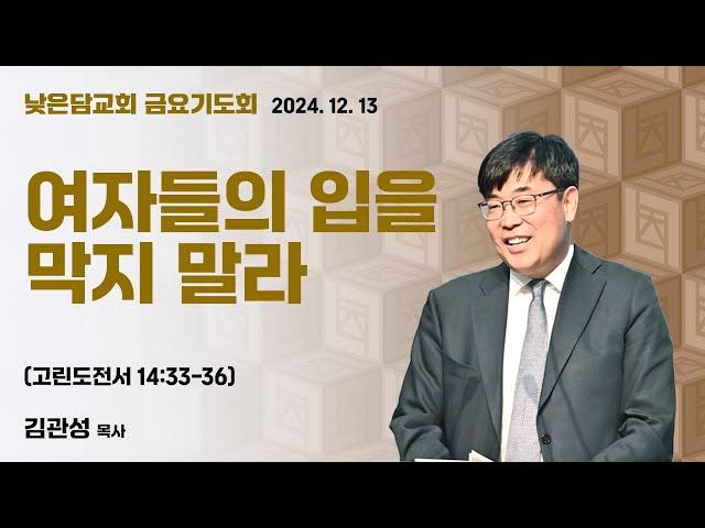 김관성 목사 낮은담교회 금요기도회 2024. 12. 13 “여자들의 입을 막지말라” 고린도전서 14:33-36