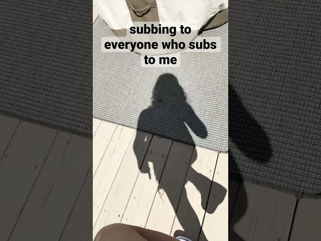 subbing to everyone who subs to me