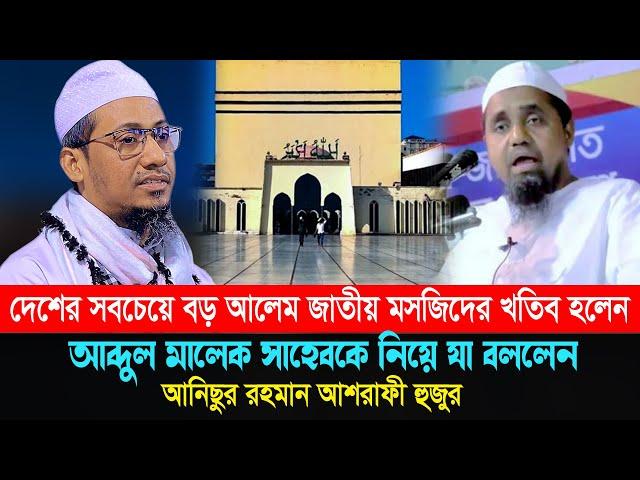 বায়তুল মোকাররমের নতুন খতিব | আব্দুল মালেক সাহেবকে নিয়ে যা বললেন | আনিছুর রহমান আশরাফী | anisur waz