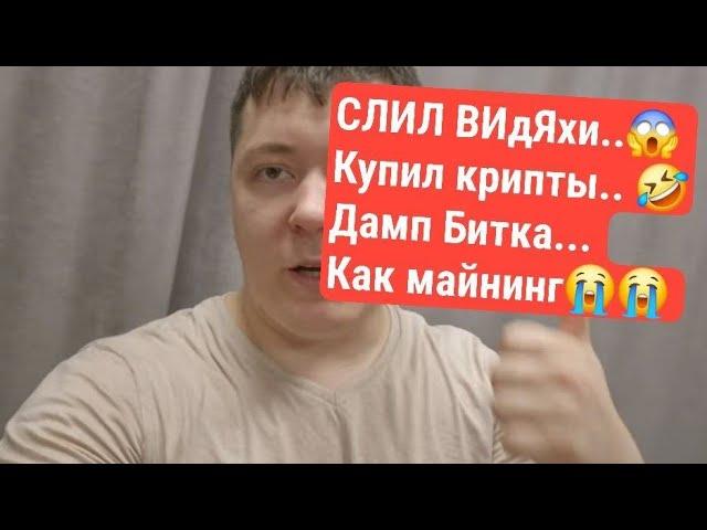 СЛИЛ ВИдЯхи.. Купил крипты... ДАМП БИТКА.. Как там майнинг???..