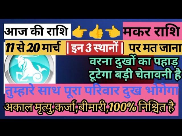 मकर राशि,11 से 20 मार्च 2025 चाहे मर जाना लेकिन मार्च महीने में इन 3 स्थानों पर भूलकर भी मत जाना