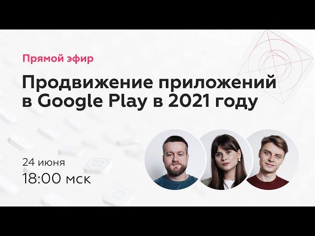 Прямой эфир «Как продвигать мобильные приложения в Google Play в 2021 году»
