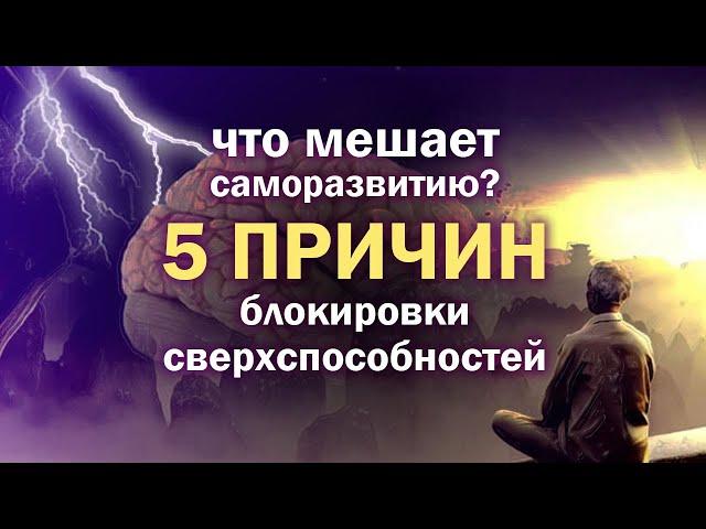 5 ПРИЧИН блокировки сверхспособностей. Что мешает саморазвитию?