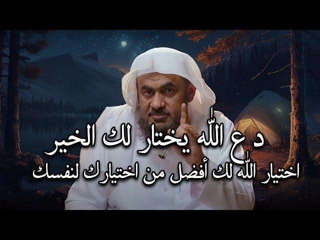 دع الله يختار لك الخير, اختيار الله لك أفضل من اختيارك لنفسك .. درس مؤثر للشيخ عبد الرحمن الباهلي