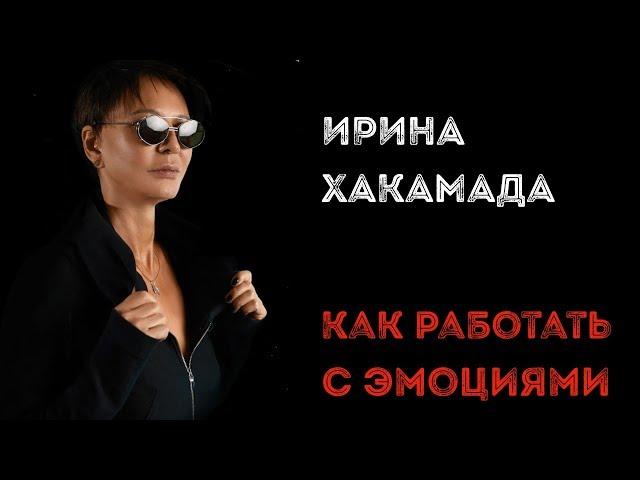 Ирина ХАКАМАДА | Как работать с эмоциями