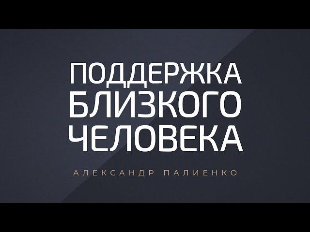 Поддержка близкого человека. Александр Палиенко.