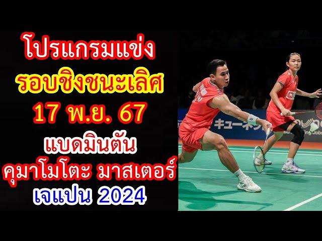 โปรแกรมแข่ง รอบชิงชนะเลิศ 17 พ.ย.67 แบดมินตัน คุมาโมโตะ มาสเตอร์ เจแปน 2024