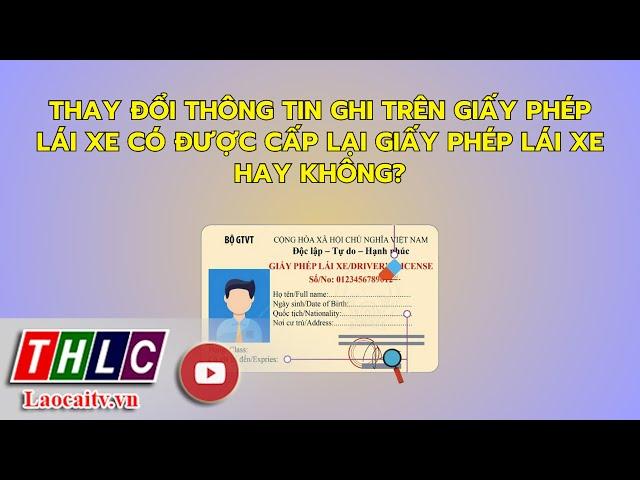 Thay đổi thông tin ghi trên giấy phép lái xe có được cấp lại giấy phép lái xe hay không? | THLC