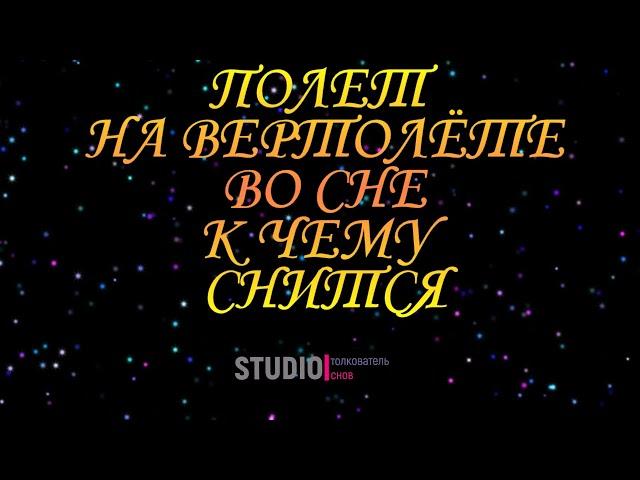 ТОЛКОВАТЕЛЬ СНОВ ~ ПОЛЁТ НА ВЕРТОЛЁТЕ ВО СНЕ, К ЧЕМУ СНИТСЯ  СОННИК.