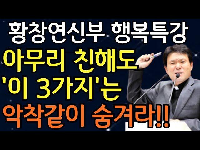 목에 칼이 들어와도 3가지는 악착같이 숨겨라 | 아무리 친해도 '절대' 드러내면 안 되는 3가지황창연신부님최근강의ㅣ황창연신부님행복특강ㅣ인생조언ㅣ오디오북ㅣ인생명언ㅣ삶의지혜ㅣ노후준비