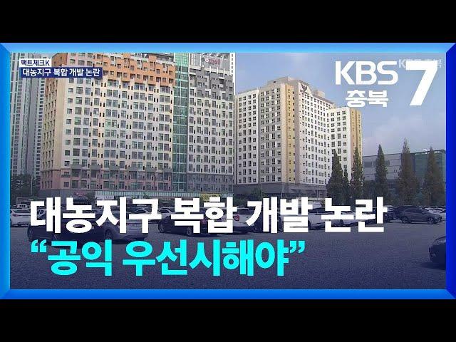 [팩트체크K] 청주 대농지구 복합 개발 논란…“공익 우선시해야” / KBS  2024.10.16.