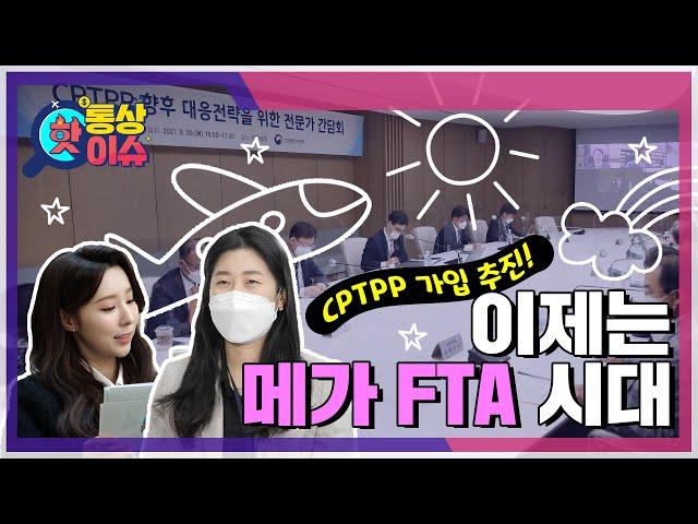 [통상핫이슈] 드루와 드루와~ 메가 FTA / 세계 15%의 무역 시장 CPTPP 가입 추진 본격화