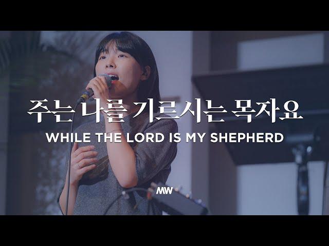 주는 나를 기르시는 목자요 - 마커스워십 | While the Lord is my shepherd | 소진영 인도