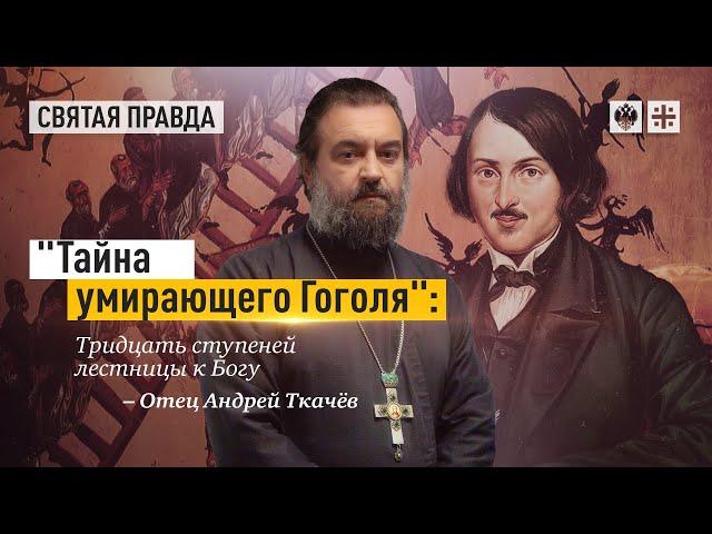 «Тайна умирающего Гоголя»  Тридцать ступеней лестницы к Богу — Протоиерей  Андрей Ткачёв.