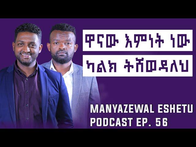 ከእምነት የሚበልጠው ሐይል || Manyazewal Eshetu Podcast Ep.56 || Ashenafi Birhanu