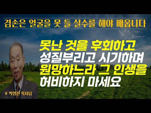 못난 것을 후회하고 원망하고 시기하느라 그 인생을 낭비하지 않았으면 합니다겸손은 얼굴을 못들 실수를 해야 배웁니다 / 박영선 목사님