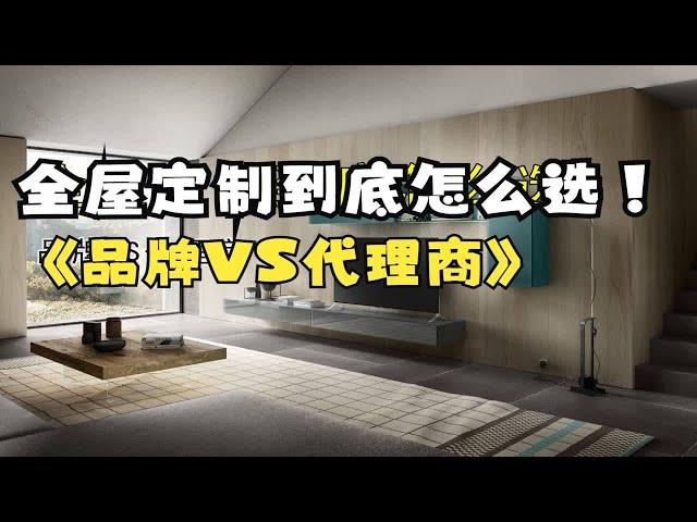 全屋定制到底怎么选品牌VS代理商｜装修【家具人张松】