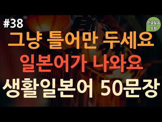 [ch38. 기초생활일본어 50문장] 일본어 외우지 마세요 | *짧고 유용한* 일본어 표현 | 무의식 암기 | 이동 시 틀어 놓기만 하세요 | 4회 반복 | 한글발음 포함