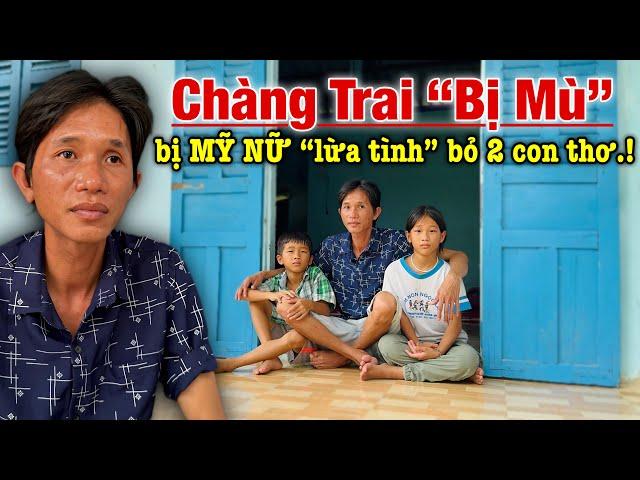 Xót xa Chàng trai MÙ b.ị “MỸ NỮ L.ừa Tình” để lại 2 con thơ ĐÓI LA L.IỆT