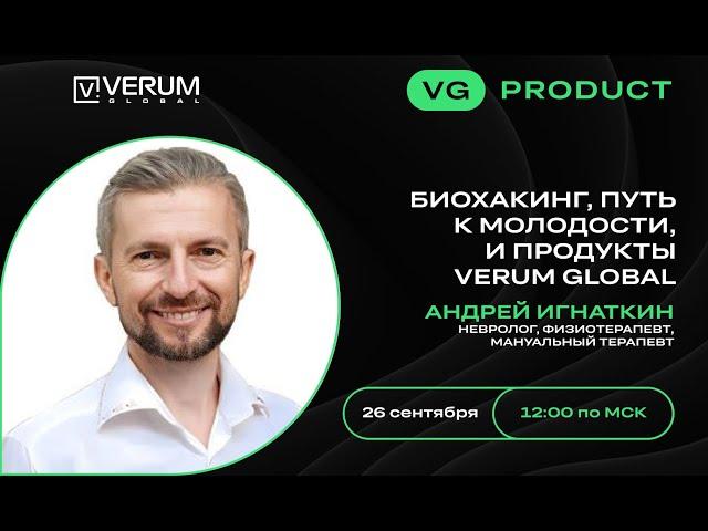 БИОХАКИНГ, ПУТЬ К МОЛОДОСТИ И ПРОДУКТЫ VERUM GLOBAL - Андрей Игнаткин (26.09.2024)