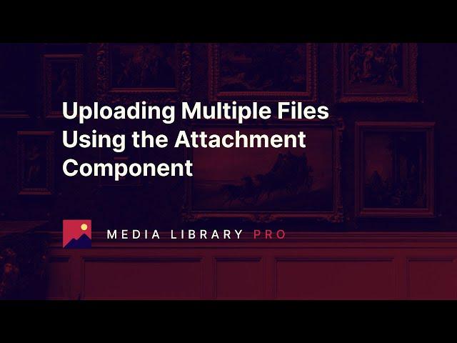 02. Uploading Multiple Files Using the Attachment Component - Media Library Pro